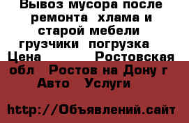  Вывоз мусора после ремонта, хлама и старой мебели. грузчики. погрузка. › Цена ­ 1 500 - Ростовская обл., Ростов-на-Дону г. Авто » Услуги   